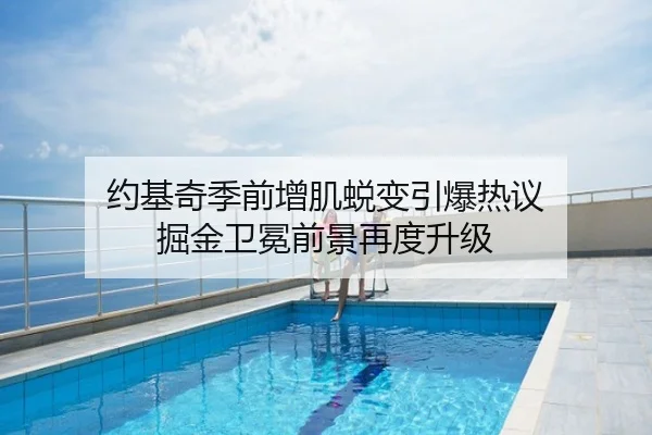约基奇季前增肌蜕变引爆热议 掘金卫冕前景再度升级
