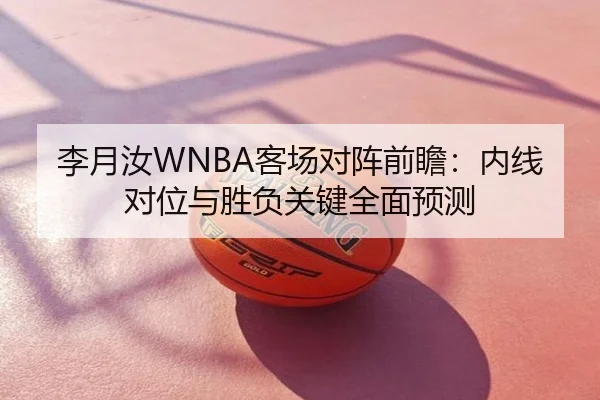 李月汝WNBA客场对阵前瞻：内线对位与胜负关键全面预测