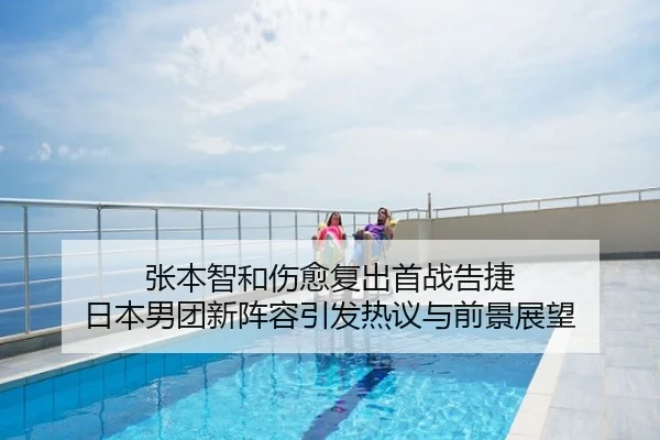 张本智和伤愈复出首战告捷 日本男团新阵容引发热议与前景展望